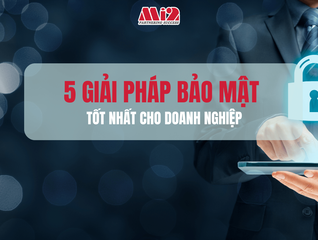 5 Giải Pháp Bảo Mật Tốt Nhất Cho Doanh Nghiệp